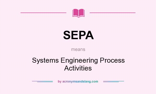 What does SEPA mean? It stands for Systems Engineering Process Activities
