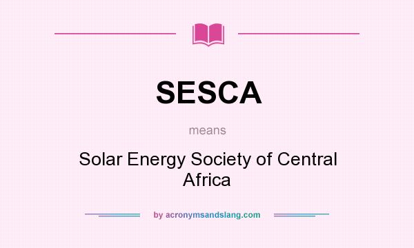 What does SESCA mean? It stands for Solar Energy Society of Central Africa