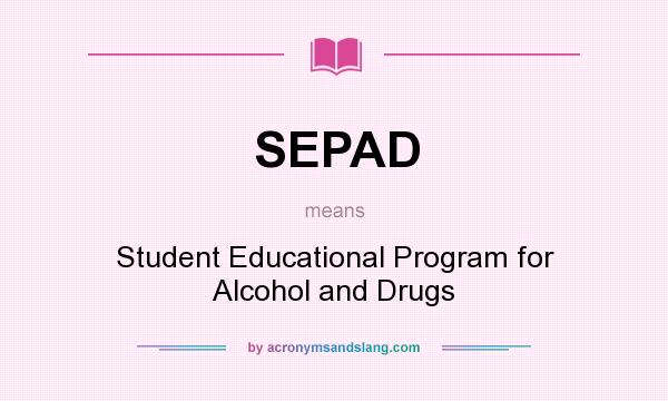 What does SEPAD mean? It stands for Student Educational Program for Alcohol and Drugs