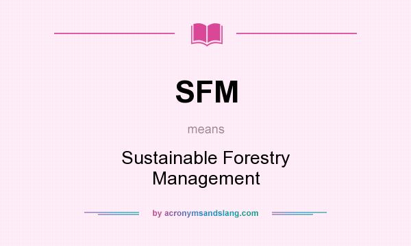What does SFM mean? It stands for Sustainable Forestry Management