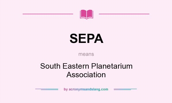 What does SEPA mean? It stands for South Eastern Planetarium Association