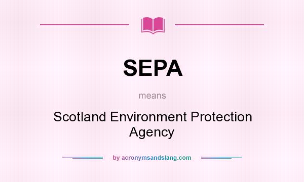 What does SEPA mean? It stands for Scotland Environment Protection Agency