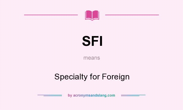 What does SFI mean? It stands for Specialty for Foreign