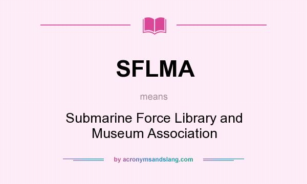 What does SFLMA mean? It stands for Submarine Force Library and Museum Association