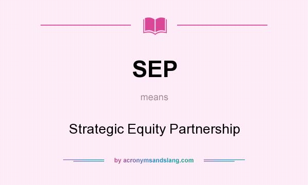 What does SEP mean? It stands for Strategic Equity Partnership