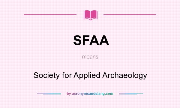 What does SFAA mean? It stands for Society for Applied Archaeology