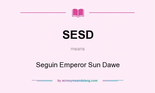 What does SESD mean? It stands for Seguin Emperor Sun Dawe