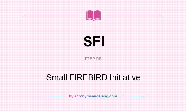 What does SFI mean? It stands for Small FIREBIRD Initiative