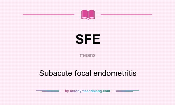 What does SFE mean? It stands for Subacute focal endometritis