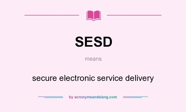 What does SESD mean? It stands for secure electronic service delivery