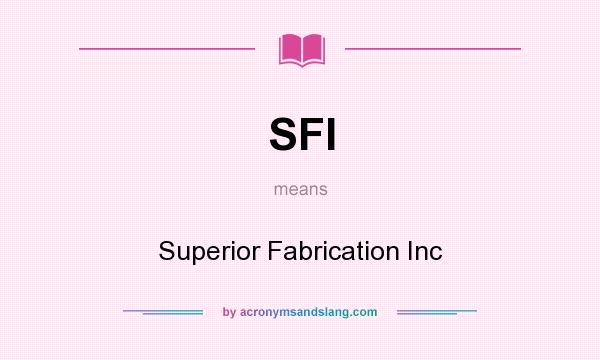 What does SFI mean? It stands for Superior Fabrication Inc