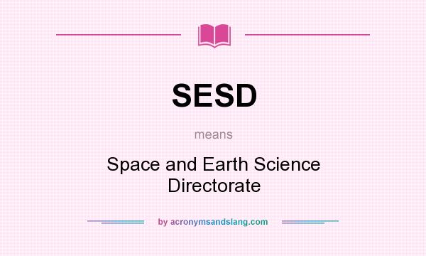 What does SESD mean? It stands for Space and Earth Science Directorate
