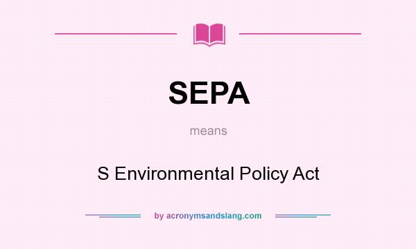 What does SEPA mean? It stands for S Environmental Policy Act