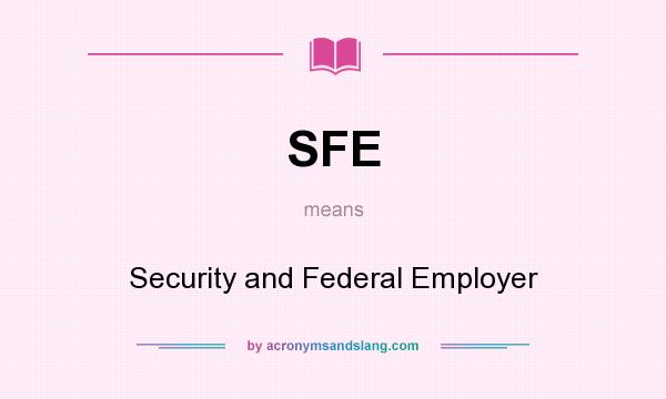 What does SFE mean? It stands for Security and Federal Employer