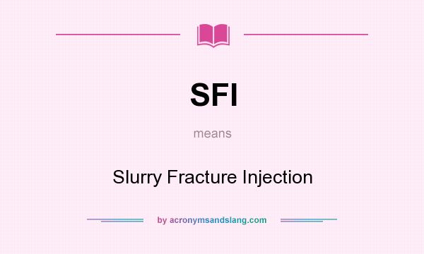What does SFI mean? It stands for Slurry Fracture Injection