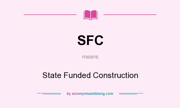 What does SFC mean? It stands for State Funded Construction