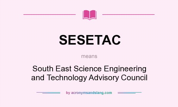 What does SESETAC mean? It stands for South East Science Engineering and Technology Advisory Council
