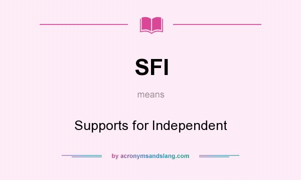 What does SFI mean? It stands for Supports for Independent