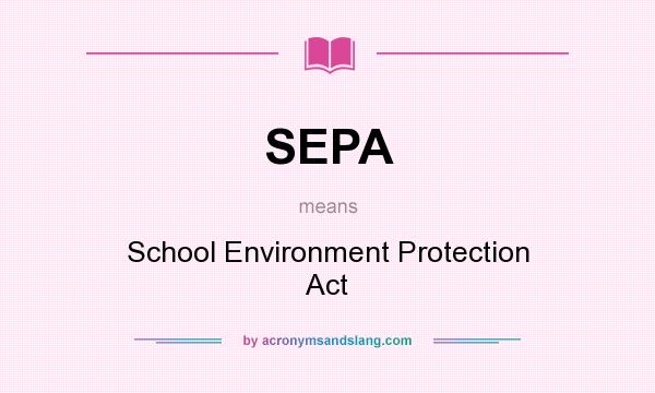What does SEPA mean? It stands for School Environment Protection Act
