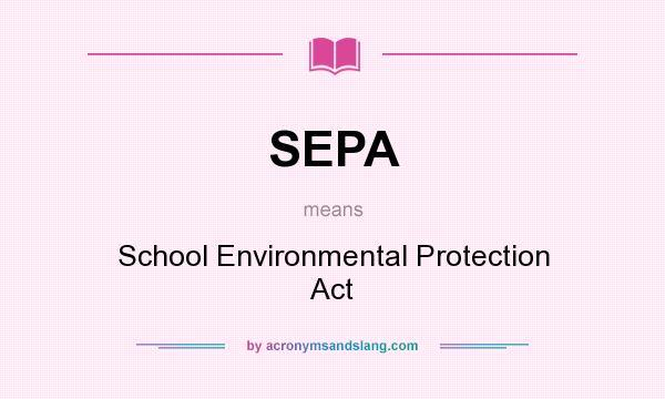 What does SEPA mean? It stands for School Environmental Protection Act