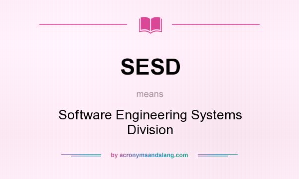 What does SESD mean? It stands for Software Engineering Systems Division
