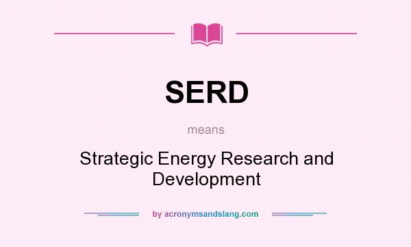 What does SERD mean? It stands for Strategic Energy Research and Development