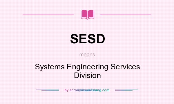 What does SESD mean? It stands for Systems Engineering Services Division