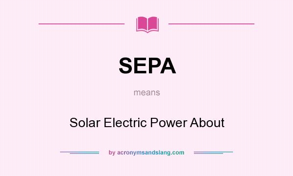 What does SEPA mean? It stands for Solar Electric Power About