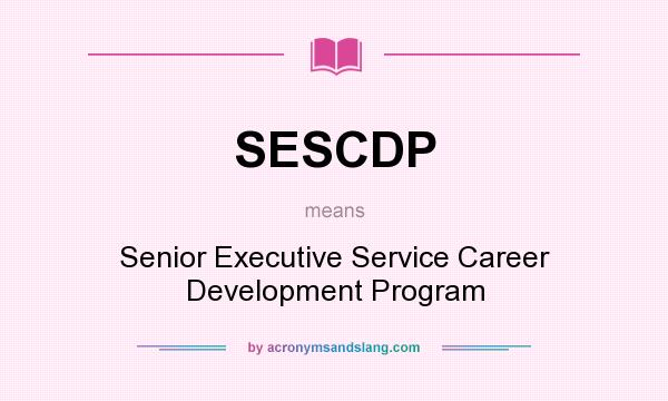 What does SESCDP mean? It stands for Senior Executive Service Career Development Program