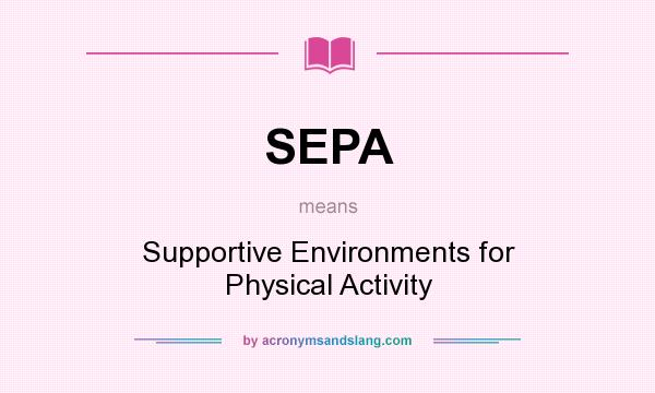 What does SEPA mean? It stands for Supportive Environments for Physical Activity