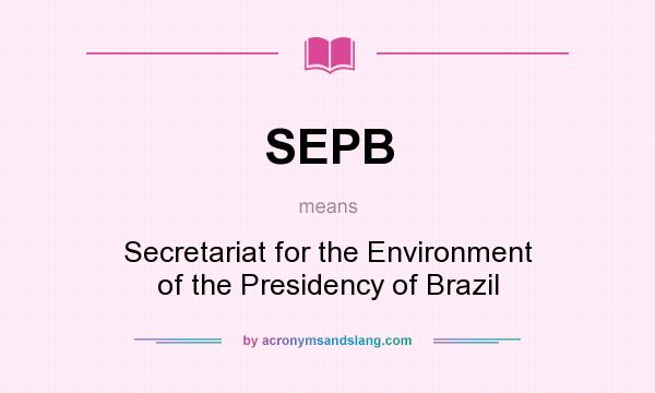 What does SEPB mean? It stands for Secretariat for the Environment of the Presidency of Brazil