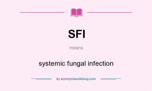 What does SFI mean? It stands for systemic fungal infection