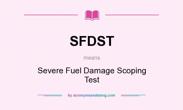 What does SFDST mean? It stands for Severe Fuel Damage Scoping Test