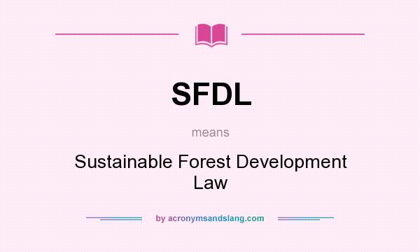 What does SFDL mean? It stands for Sustainable Forest Development Law