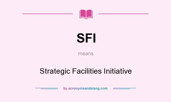 What does SFI mean? It stands for Strategic Facilities Initiative