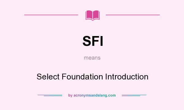 What does SFI mean? It stands for Select Foundation Introduction