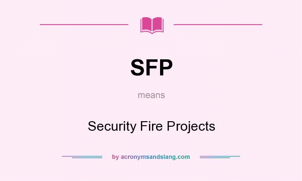 What does SFP mean? It stands for Security Fire Projects