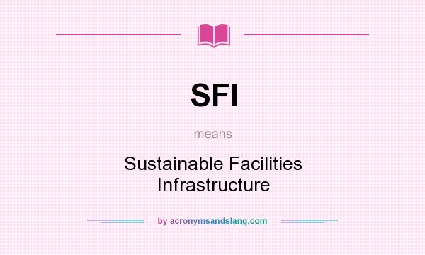What does SFI mean? It stands for Sustainable Facilities Infrastructure