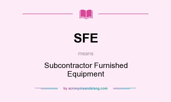 What does SFE mean? It stands for Subcontractor Furnished Equipment
