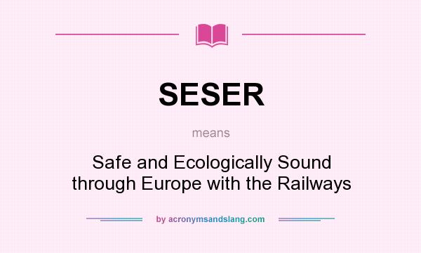 What does SESER mean? It stands for Safe and Ecologically Sound through Europe with the Railways
