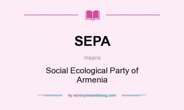 What does SEPA mean? It stands for Social Ecological Party of Armenia