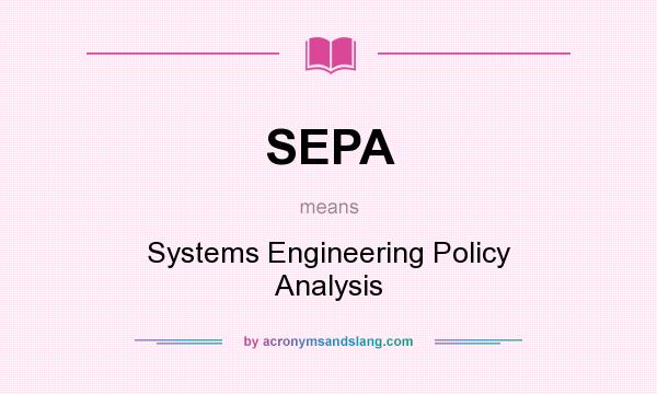 What does SEPA mean? It stands for Systems Engineering Policy Analysis