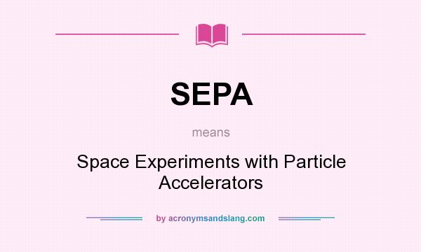 What does SEPA mean? It stands for Space Experiments with Particle Accelerators