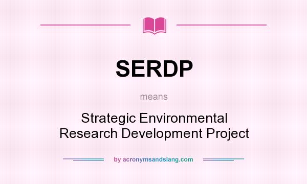 What does SERDP mean? It stands for Strategic Environmental Research Development Project