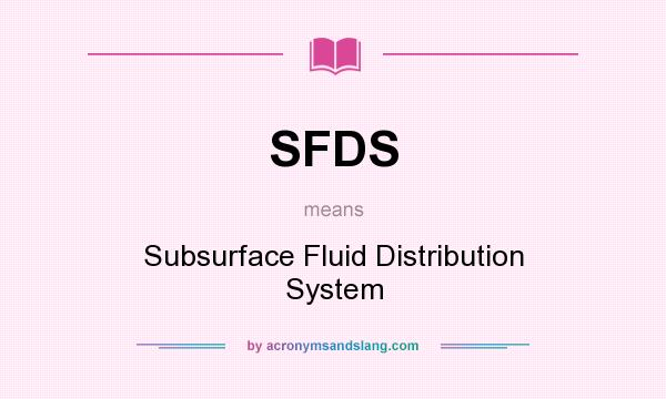 What does SFDS mean? It stands for Subsurface Fluid Distribution System