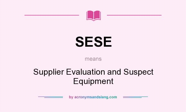 What does SESE mean? It stands for Supplier Evaluation and Suspect Equipment