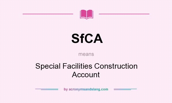 What does SfCA mean? It stands for Special Facilities Construction Account