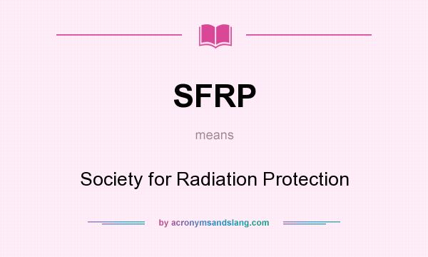 What does SFRP mean? It stands for Society for Radiation Protection