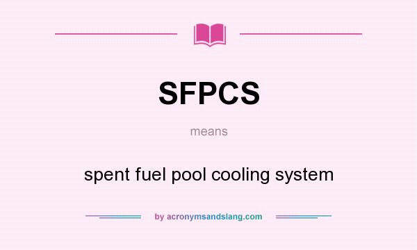 What does SFPCS mean? It stands for spent fuel pool cooling system