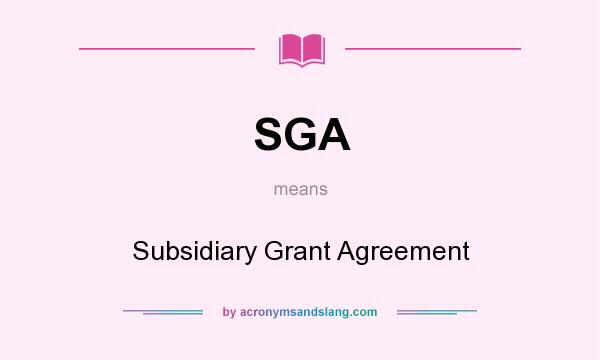 What does SGA mean? It stands for Subsidiary Grant Agreement